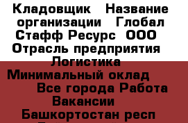 Кладовщик › Название организации ­ Глобал Стафф Ресурс, ООО › Отрасль предприятия ­ Логистика › Минимальный оклад ­ 33 000 - Все города Работа » Вакансии   . Башкортостан респ.,Баймакский р-н